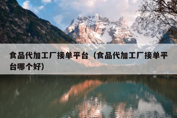 bat365官方网站登录入口食品代加工厂接单平台（食品代加工厂接单平台哪个好）(图1)